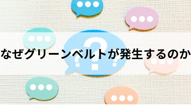 なぜグリーンベルトは発生するのか