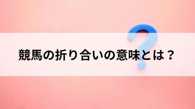 競馬の折り合いの意味とは？の見出し