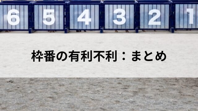 枠番の有利不利：まとめの見出し