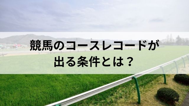 競馬のコースレコードが出る条件とは？の見出し
