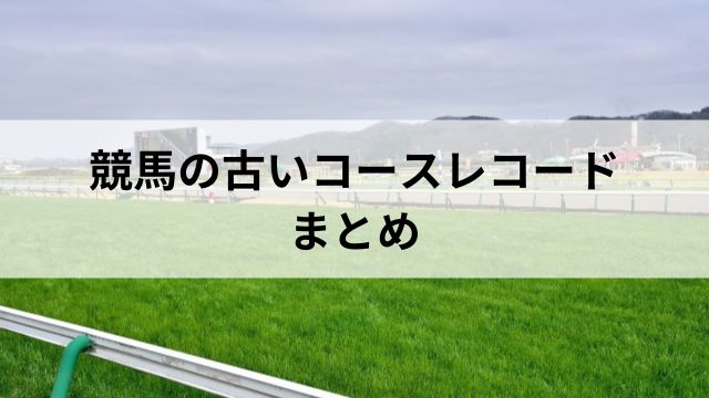 競馬の古いコースレコードランキング：まとめの見出し