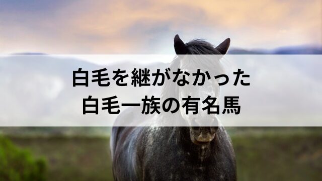 白毛を継がなかった白毛一族の有名馬の見出し