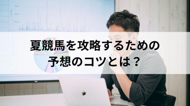 夏競馬を攻略するための予想のコツとは?の見出し