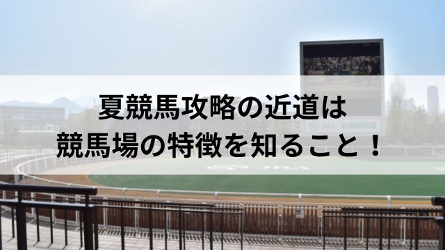 夏競馬攻略の近道は競馬場の特徴を知ること!の見出し