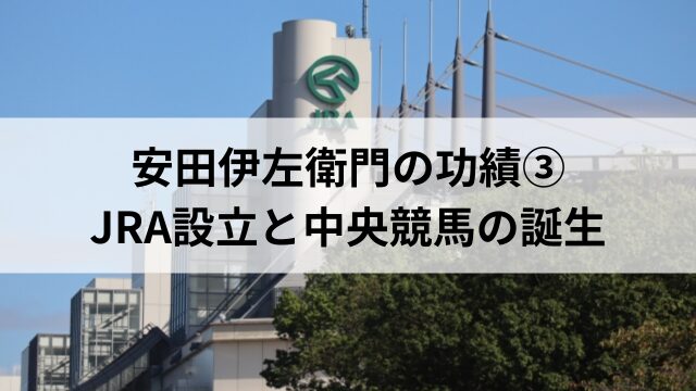 安田伊左衛門の功績③JRA設立と中央競馬の誕生の見出し
