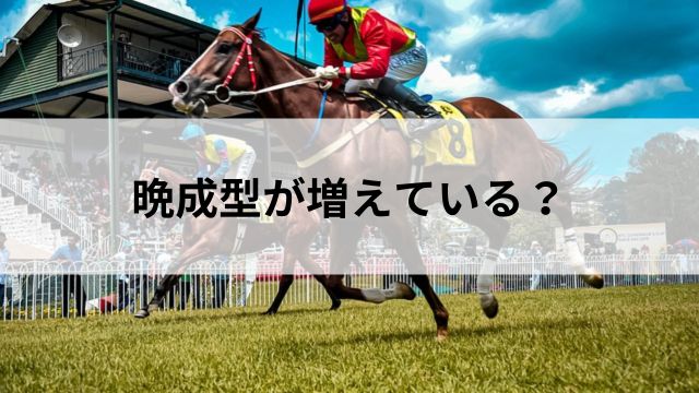 晩成型が増えている?近年の競馬のトレンドの見出し