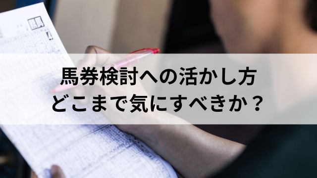 馬券検討への活かし方｜どこまで気にすべきか？の見出し
