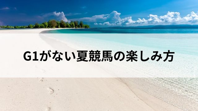 G1がない夏競馬の楽しみ方の見出し