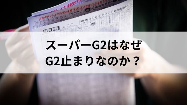 スーパーG2はなぜG2止まりなのか?の見出し